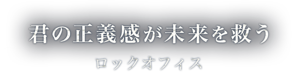 君の正義感が未来を救う ロックオフィス